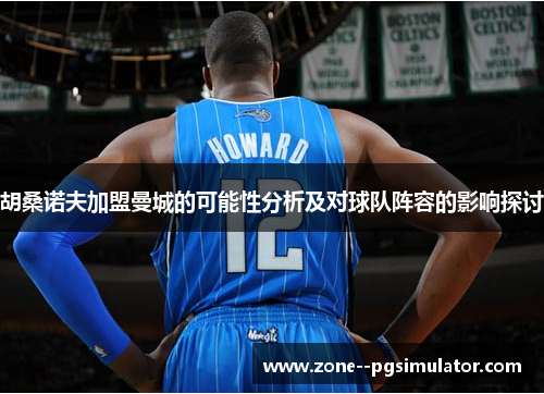 胡桑诺夫加盟曼城的可能性分析及对球队阵容的影响探讨 胡桑诺夫加盟曼城的可能性分析及对球队阵容的影响探讨