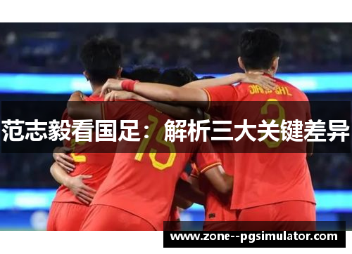 范志毅看国足：解析三大关键差异