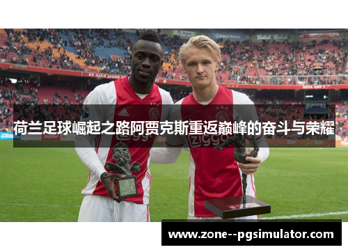 荷兰足球崛起之路阿贾克斯重返巅峰的奋斗与荣耀 荷兰足球崛起之路阿贾克斯重返巅峰的奋斗与荣耀