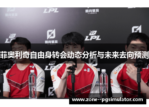 菲奥利奇自由身转会动态分析与未来去向预测