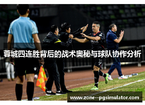 蓉城四连胜背后的战术奥秘与球队协作分析 蓉城四连胜背后的战术奥秘与球队协作分析