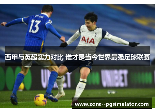 西甲与英超实力对比 谁才是当今世界最强足球联赛 西甲与英超实力对比 谁才是当今世界最强足球联赛