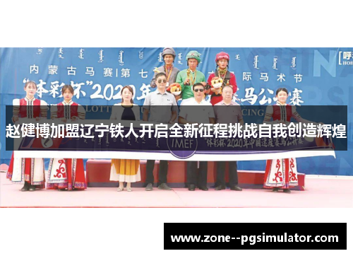 赵健博加盟辽宁铁人开启全新征程挑战自我创造辉煌