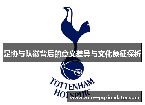 足协与队徽背后的意义差异与文化象征探析 足协与队徽背后的意义差异与文化象征探析