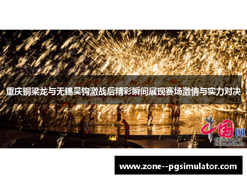 重庆铜梁龙与无锡吴钩激战后精彩瞬间展现赛场激情与实力对决 重庆铜梁龙与无锡吴钩激战后精彩瞬间展现赛场激情与实力对决