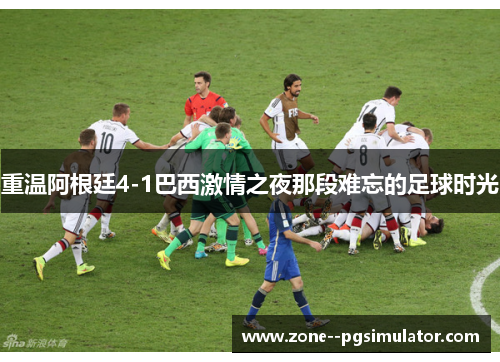 重温阿根廷4-1巴西激情之夜那段难忘的足球时光 重温阿根廷4-1巴西激情之夜那段难忘的足球时光