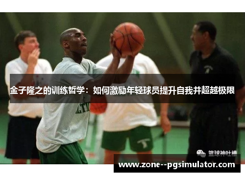 金子隆之的训练哲学:如何激励年轻球员提升自我并超越极限 金子隆之的训练哲学:如何激励年轻球员提升自我并超越极限