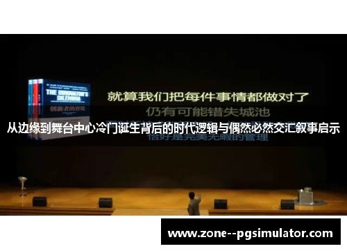从边缘到舞台中心冷门诞生背后的时代逻辑与偶然必然交汇叙事启示 从边缘到舞台中心冷门诞生背后的时代逻辑与偶然必然交汇叙事启示