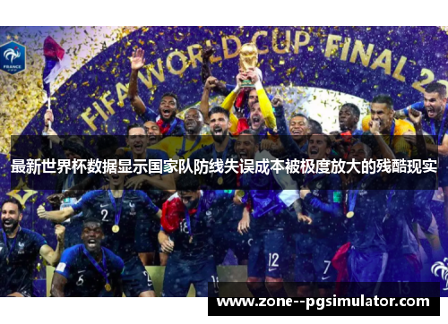 最新世界杯数据显示国家队防线失误成本被极度放大的残酷现实 最新世界杯数据显示国家队防线失误成本被极度放大的残酷现实