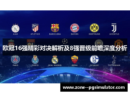 欧冠16强精彩对决解析及8强晋级前瞻深度分析 欧冠16强精彩对决解析及8强晋级前瞻深度分析