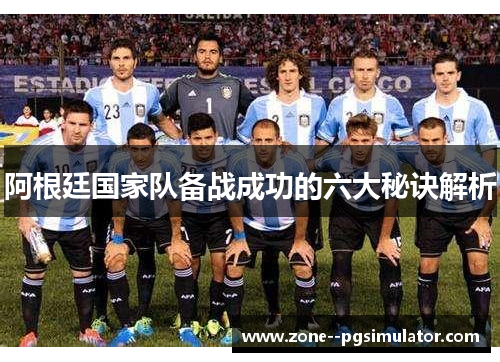 阿根廷国家队备战成功的六大秘诀解析 阿根廷国家队备战成功的六大秘诀解析