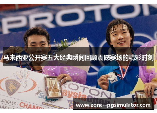 马来西亚公开赛五大经典瞬间回顾震撼赛场的精彩时刻