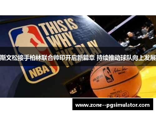斯文松接手柏林联合帅印开启新篇章 持续推动球队向上发展